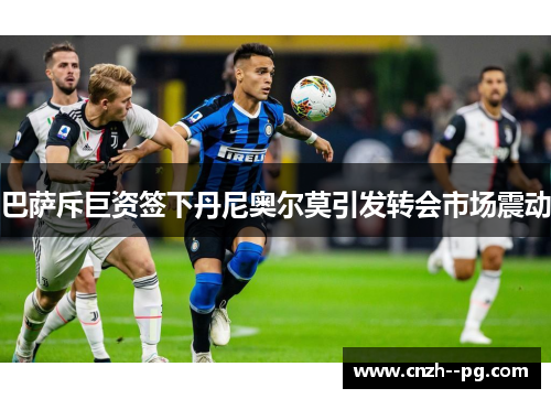 巴萨斥巨资签下丹尼奥尔莫引发转会市场震动