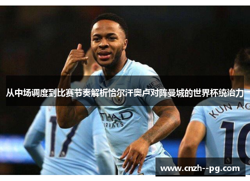 从中场调度到比赛节奏解析恰尔汗奥卢对阵曼城的世界杯统治力 从中场调度到比赛节奏解析恰尔汗奥卢对阵曼城的世界杯统治力